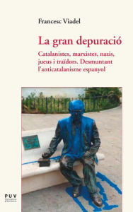 Title: La gran depuració: Catalanistes, marxistes, nazis, jueus i traïdors. Desmuntant l?anticatalanisme espanyol, Author: Francesc Viadel Girbés