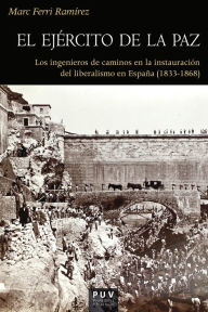 Title: El ejército de la paz: Los ingenieros de caminos en la instauración del liberalismo en España (1833-1868), Author: Marc Ferri Ramírez