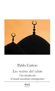 Title: Los rostros del islam: Una introducción al mundo musulmán contemporáneo, Author: Pablo Cañete Blanco