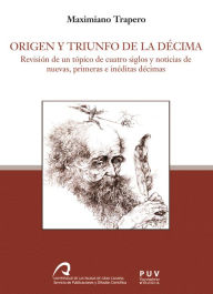 Title: Origen y triunfo de la décima: Revisión de un tópico de cuatro siglos y noticia de nuevas, primeras e inéditas décimas, Author: Maximiano Trapero Trapero