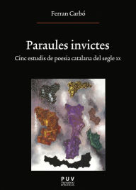 Title: Paraules invictes: Cinc estudis de poesia catalana del segle XX, Author: Ferran Carbó Aguilar