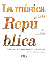 Title: La música de la República: Ensayos sobre las conversaciones de Sócrates y los escritos de Platón, Author: Eva Brann