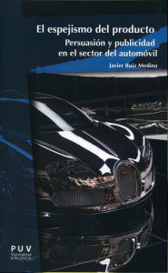 Title: El espejismo del producto: Persuasión y publicidad en el sector del automóvil, Author: Javier Ruiz Medina
