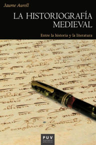 Title: La historiografía medieval: Entre la historia y la literatura, Author: Jaume Aurell Cardona