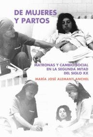 Title: De mujeres y partos: Matronas y cambio social en la segunda mitad del siglo XX, Author: M José Alemany Anchel