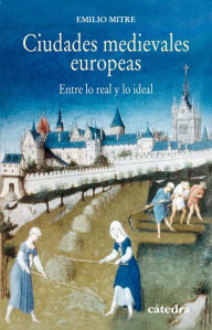 Title: Ciudades medievales europeas: Entre lo real y lo ideal, Author: Emilio Mitre