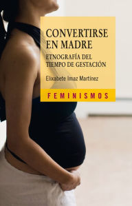 Title: Convertirse en madre: Etnografía del tiempo de gestación, Author: Elixabete Imaz