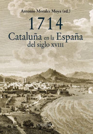 Title: 1714. Cataluña en la España del siglo XVIII, Author: Antonio Morales Moya