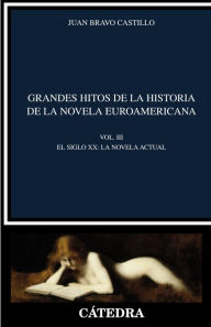 Title: Grandes hitos de la historia de la novela euroamericana: Vol. III. El siglo XX. La novela actual, Author: Juan Bravo Castillo