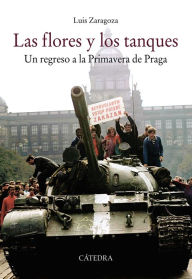 Title: Las flores y los tanques: Un regreso a la Primavera de Praga, Author: Luis Zaragoza