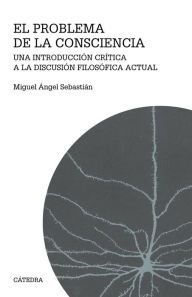 Title: El problema de la consciencia: Una introducción crítica a la discusión filosófica actual, Author: Miguel Ángel Sebastián