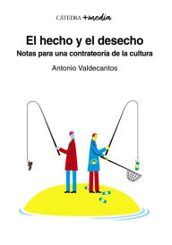 Title: El hecho y el desecho: Notas para una contrateoría de la cultura, Author: Antonio Valdecantos