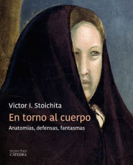 Title: En torno al cuerpo: Anatomías, defensas, fantasmas, Author: Victor I. Stoichita