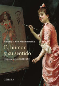 Title: El humor y su sentido: (España, siglos XVIII-XXI), Author: Antonio Calvo Maturana