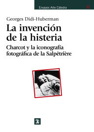 Title: La invención de la histeria: Charcot y la iconografía fotográfica de la Salpêtrière, Author: Georges Didi-Huberman