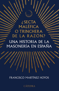 Title: ¿Secta maléfica o trinchera de la razón?: Una historia de la masonería en España, Author: Francisco Martínez Hoyos