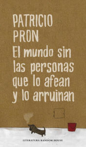 Title: El mundo sin las personas que lo afean y lo arruinan, Author: Patricio Pron