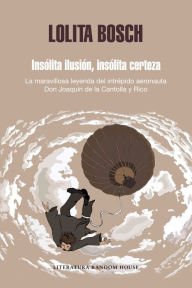 Title: Insólita ilusión, insólita certeza: La maravillosa historia del intrépido aeronauta D. Joaquín de la Cantolla y Rico, Author: Lolita Bosch