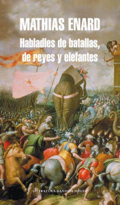 Title: Habladles de batallas, de reyes y elefantes, Author: Mathias Énard