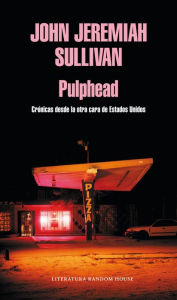 Title: Pulphead: Crónicas desde la otra cara de Estados Unidos, Author: John Jeremiah Sullivan