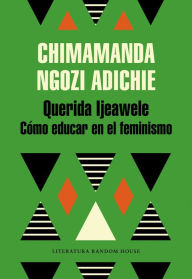 Title: Querida Ijeawele. Cómo educar en el feminismo (Dear Ijeawele, or A Feminist Manifesto in Fifteen Suggestions), Author: Chimamanda Ngozi Adichie