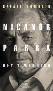 Title: Nicanor Parra, rey y mendigo, Author: Rafael Gumucio