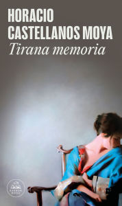 Title: Tirana memoria / Tyrant Memory, Author: Horacio Castellanos Moya