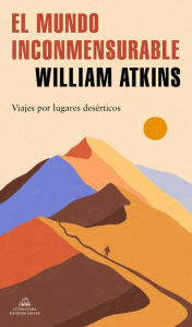 Title: El mundo inconmensurable: Viajes por lugares desérticos, Author: William Atkins