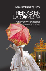 Title: Reinas en la sombra. Amantes y cortesanas que cambiaron la Historia, Author: Maria del Pilar Queralt