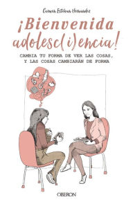 Title: ¡BIENVENIDA ADOLESC(i)ENCIA!: Cambia tu forma de ver las cosas, y las cosas cambiarán de forma, Author: Carmen Esteban Hernández