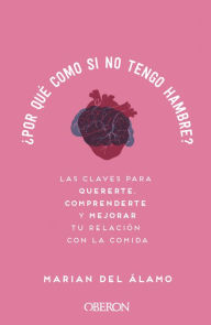 Title: ¿Por qué como si no tengo hambre?: Las claves para quererte, comprenderte y mejorar tu relación con la comida, Author: Marian Del Álamo Robledo