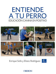 Title: Entiende a tu perro. Educación canina en positivo, Author: Enrique Solís Álvarez