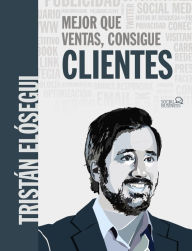 Title: Mejor que ventas, consigue clientes, Author: Tristán Elósegui Figueroa