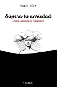 Title: Supera tu ansiedad. Aprende a gestionar con éxito el estrés, Author: Paula Díaz-Hellín Benito