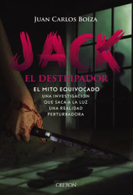 Title: Jack el Destripador. El mito equivocado: Una investigación que saca a la luz una realidad perturbadora, Author: Juan Carlos Boíza López