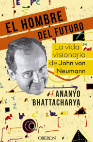 Title: El hombre del futuro: La vida visionaria de John von Neumann, Author: Ananyo Bhattacharya