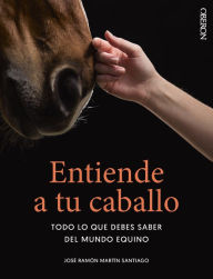 Title: Entiende a tu caballo: Todo lo que debes saber del mundo equino, Author: José Ramón Martín Santiago