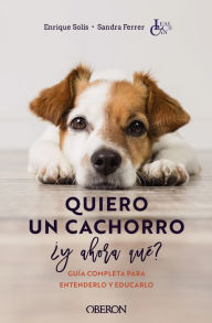 Title: Quiero un cachorro, ¿y ahora qué?: Guía completa para entenderlo y educarlo, Author: Enrique Solís Álvarez