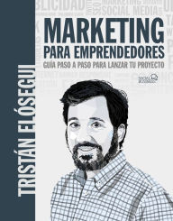 Title: Marketing para emprendedores. Guía paso a paso para lanzar tu proyecto, Author: Tristán Elósegui Figueroa