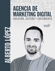 Title: Agencia de marketing digital: Creación, gestión y crecimiento, Author: Alberto López Bueno