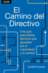 Title: El camino del directivo. Una guía para líderes técnicos que apuestan por el crecimiento y el cambio, Author: Camille Fournier