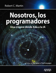 Title: Nosotros, los programadores: Una crónica desde Ada a la IA, Author: Robert C. Martin