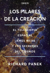 Title: Los Pilares de la Creación: El telescopio espacial James Webb y los secretos del cosmos, Author: Richard Panek