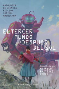Title: El tercer mundo después del sol: Antología de Ciencia Ficción Latinoamericana. Compilada por Rodrigo Bastidas Pérez, Author: Varios Autores
