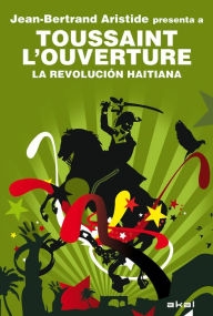 Title: Toussaint L'Ouverture. La Revolución haitiana: Jean-Bertrand Aristide presenta a Toussaint L'Ouverture, Author: Jean-Bertrand Aristide