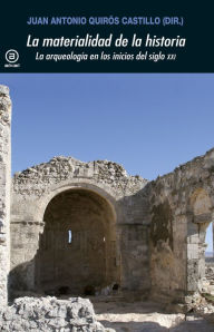 Title: La materialidad de la historia: La arqueología en los inicios del siglo XXI, Author: Juan Antonio Quirós Castillo