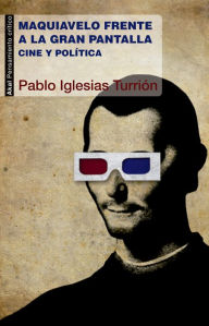 Title: Maquiavelo frente a la gran pantalla: Cine y política, Author: Pablo Iglesias Turrión