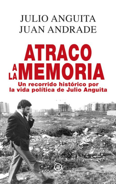 Atraco a la memoria: Un recorrido histórico por la vida política de Julio Anguita