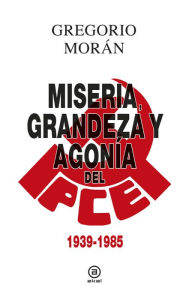 Title: Grandeza, miseria y agonía del PCE: 1939 - 1985, Author: Gregorio Morán