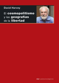 Title: El cosmopolitismo y las geografías de la libertad, Author: David Harvey